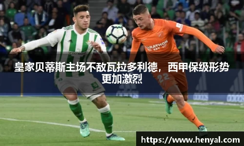 皇家贝蒂斯主场不敌瓦拉多利德，西甲保级形势更加激烈