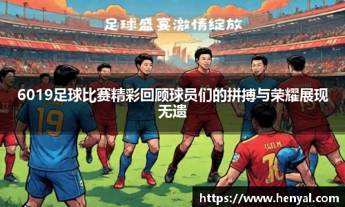 6019足球比赛精彩回顾球员们的拼搏与荣耀展现无遗