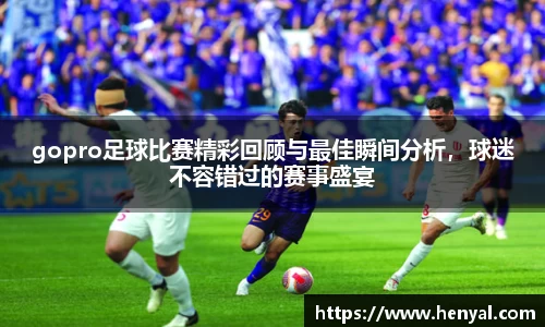 gopro足球比赛精彩回顾与最佳瞬间分析，球迷不容错过的赛事盛宴