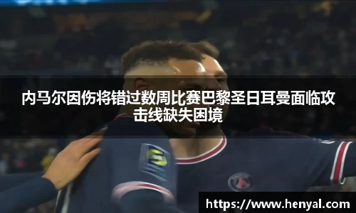 内马尔因伤将错过数周比赛巴黎圣日耳曼面临攻击线缺失困境