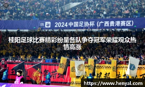 桂阳足球比赛精彩纷呈各队争夺冠军荣耀观众热情高涨