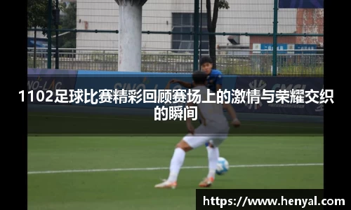 1102足球比赛精彩回顾赛场上的激情与荣耀交织的瞬间