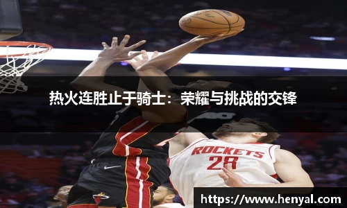 热火连胜止于骑士：荣耀与挑战的交锋