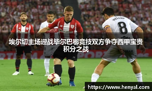 埃尔切主场迎战毕尔巴鄂竞技双方争夺西甲宝贵积分之战