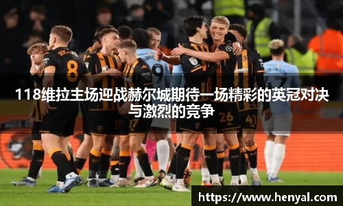 118维拉主场迎战赫尔城期待一场精彩的英冠对决与激烈的竞争