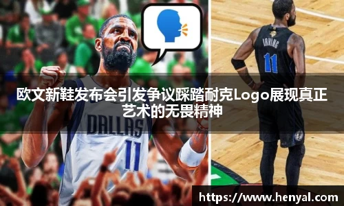 欧文新鞋发布会引发争议踩踏耐克Logo展现真正艺术的无畏精神