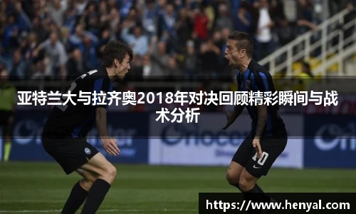 亚特兰大与拉齐奥2018年对决回顾精彩瞬间与战术分析