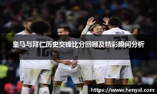 皇马与拜仁历史交锋比分回顾及精彩瞬间分析