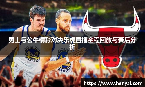 勇士与公牛精彩对决乐虎直播全程回放与赛后分析