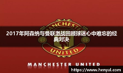 2017年阿森纳与曼联激战回顾球迷心中难忘的经典对决