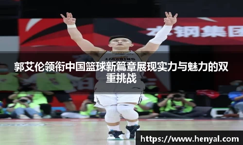 郭艾伦领衔中国篮球新篇章展现实力与魅力的双重挑战