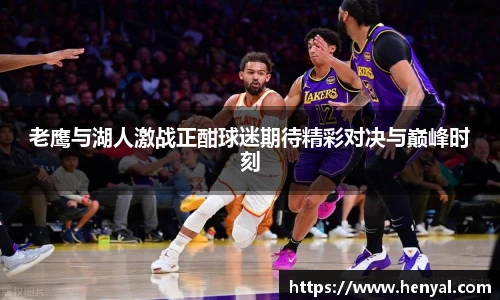 老鹰与湖人激战正酣球迷期待精彩对决与巅峰时刻