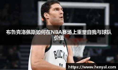 布鲁克洛佩斯如何在NBA赛场上重塑自我与球队价值