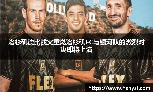 洛杉矶德比战火重燃洛杉矶FC与银河队的激烈对决即将上演