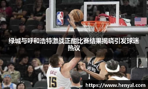绿城与呼和浩特激战正酣比赛结果揭晓引发球迷热议