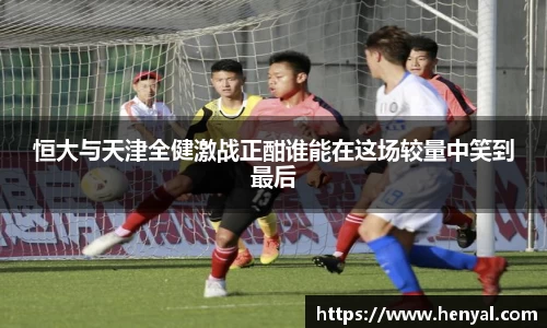 恒大与天津全健激战正酣谁能在这场较量中笑到最后