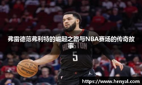 弗雷德范弗利特的崛起之路与NBA赛场的传奇故事