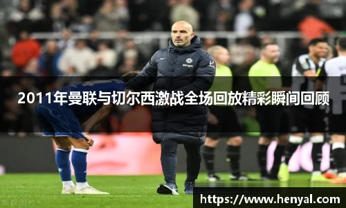 2011年曼联与切尔西激战全场回放精彩瞬间回顾