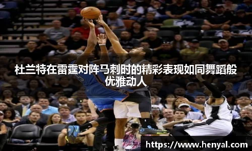 杜兰特在雷霆对阵马刺时的精彩表现如同舞蹈般优雅动人