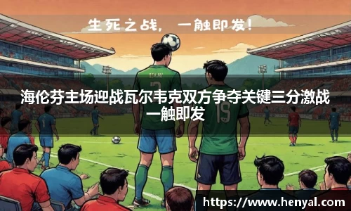 海伦芬主场迎战瓦尔韦克双方争夺关键三分激战一触即发