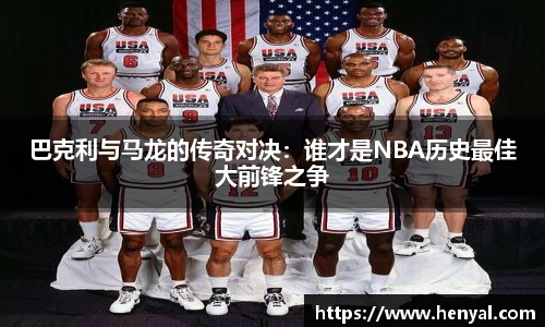 巴克利与马龙的传奇对决：谁才是NBA历史最佳大前锋之争