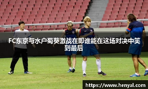 FC东京与水户蜀葵激战在即谁能在这场对决中笑到最后