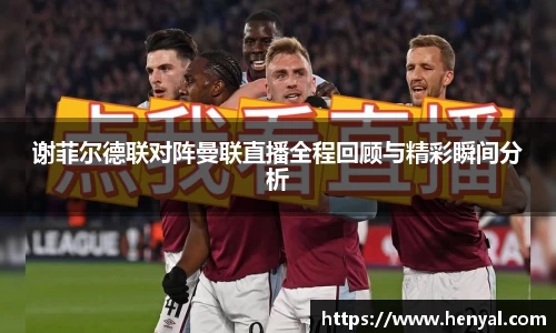 谢菲尔德联对阵曼联直播全程回顾与精彩瞬间分析