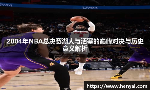 2004年NBA总决赛湖人与活塞的巅峰对决与历史意义解析
