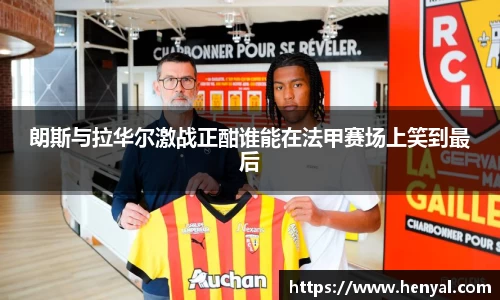 朗斯与拉华尔激战正酣谁能在法甲赛场上笑到最后