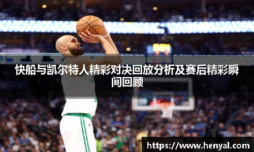 快船与凯尔特人精彩对决回放分析及赛后精彩瞬间回顾