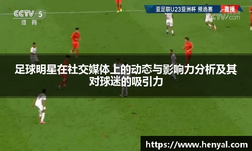 足球明星在社交媒体上的动态与影响力分析及其对球迷的吸引力