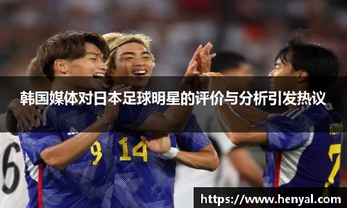 韩国媒体对日本足球明星的评价与分析引发热议