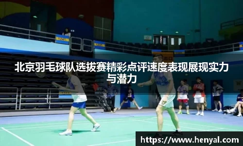 北京羽毛球队选拔赛精彩点评速度表现展现实力与潜力