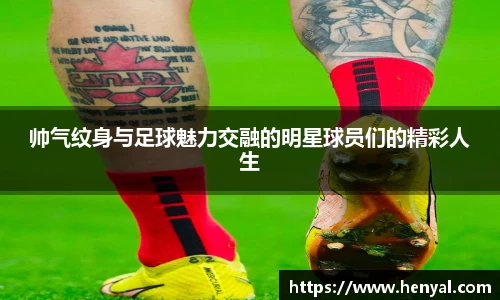 帅气纹身与足球魅力交融的明星球员们的精彩人生