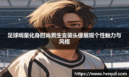 足球明星化身时尚男生变装头像展现个性魅力与风格