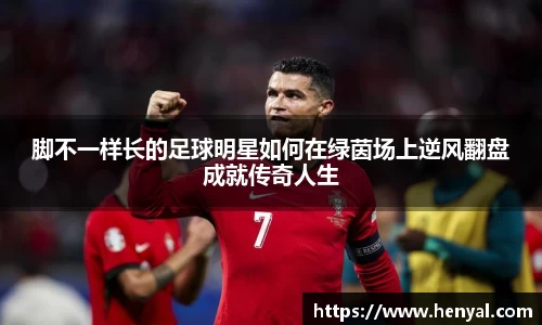 脚不一样长的足球明星如何在绿茵场上逆风翻盘成就传奇人生