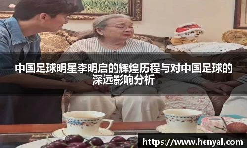 中国足球明星李明启的辉煌历程与对中国足球的深远影响分析