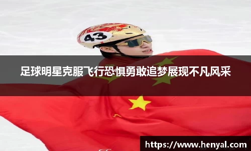 足球明星克服飞行恐惧勇敢追梦展现不凡风采