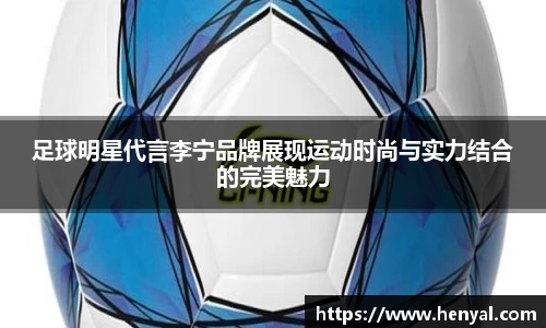 足球明星代言李宁品牌展现运动时尚与实力结合的完美魅力